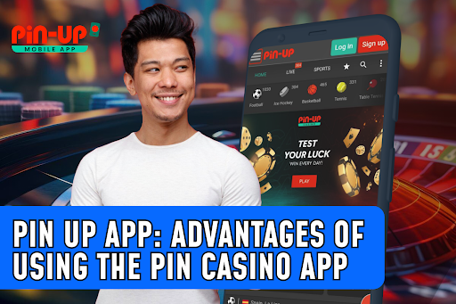 Pin Up App: Advantages Of Using The Pin Casino App